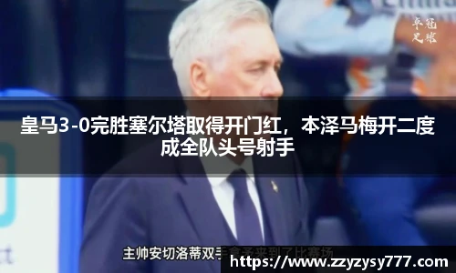 皇马3-0完胜塞尔塔取得开门红，本泽马梅开二度成全队头号射手