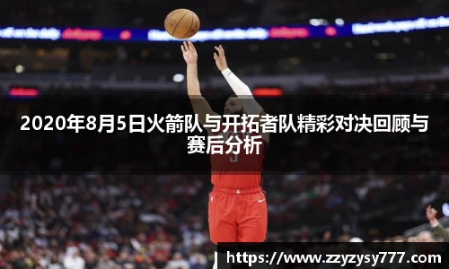 2020年8月5日火箭队与开拓者队精彩对决回顾与赛后分析