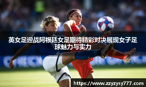 英女足迎战阿根廷女足期待精彩对决展现女子足球魅力与实力