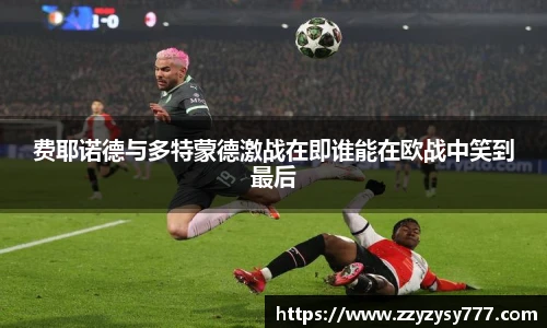 费耶诺德与多特蒙德激战在即谁能在欧战中笑到最后